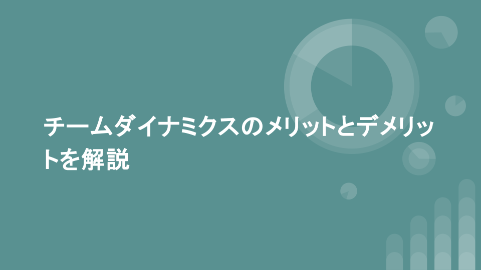 チームダイナミクスのメリットとデメリットを解説
