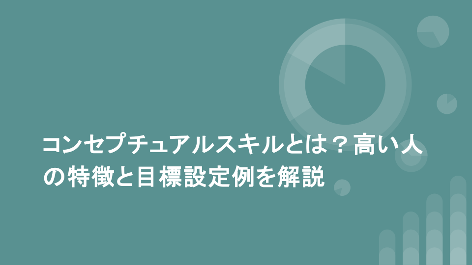 コンセプチュアルスキルとは？高い人の特徴と目標設定例を解説