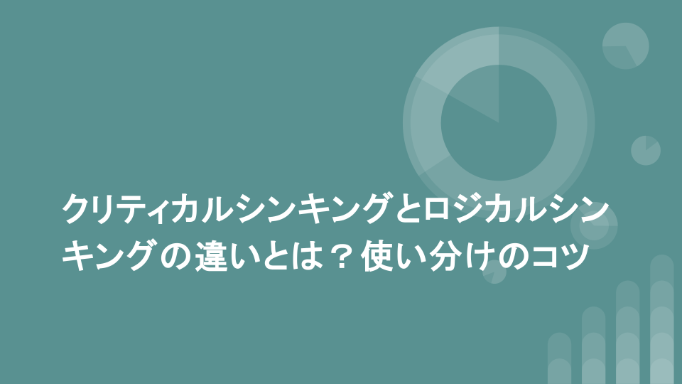 クリティカルシンキングとロジカルシンキングの違いとは？使い分けのコツ
