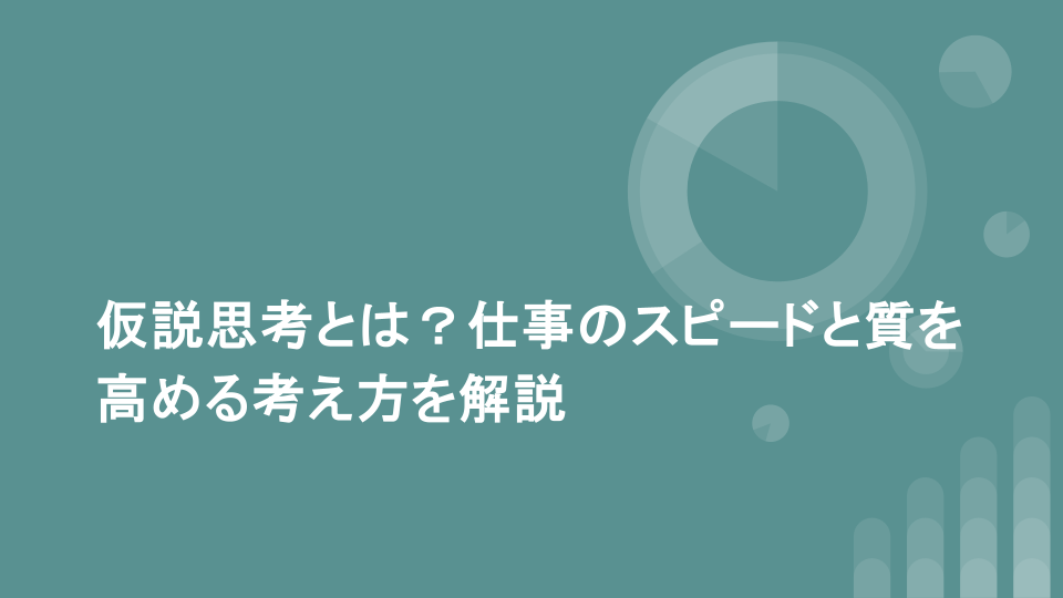 仮説思考とは？仕事のスピードと質を高める考え方を解説