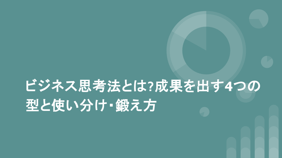 ビジネス思考法とは?成果を出す4つの型と使い分け・鍛え方