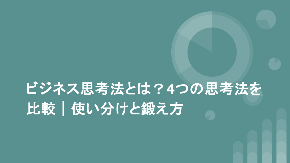 ビジネス思考法とは？4つの思考法を比較｜使い分けと鍛え方
