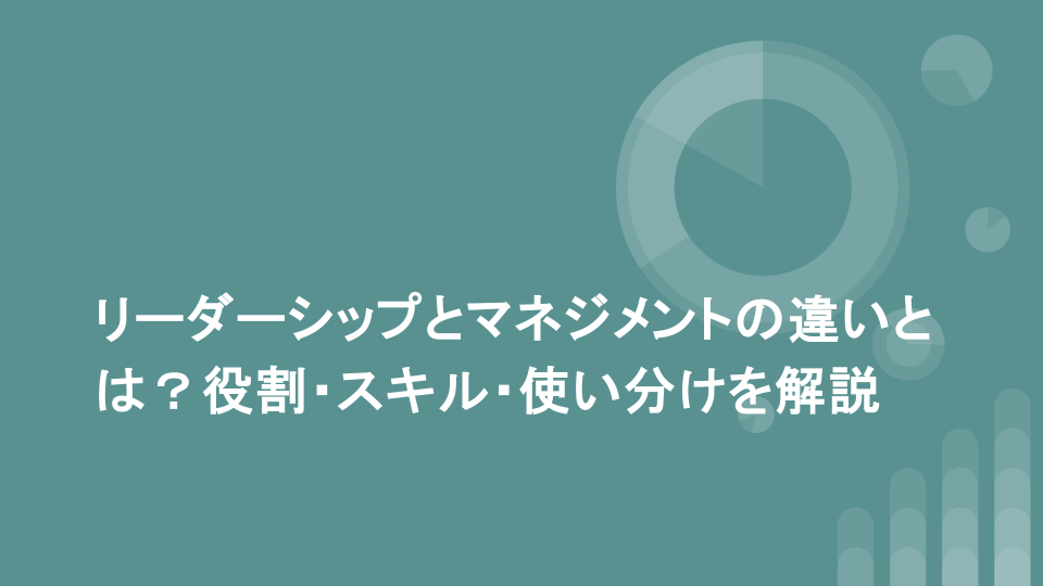 リーダーシップとマネジメントの違いとは？役割・スキル・使い分けを解説