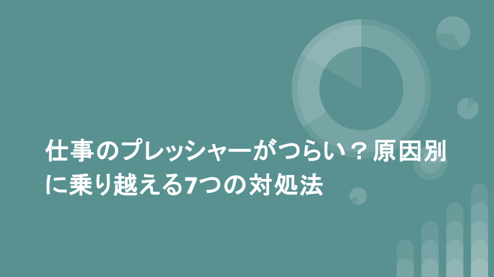 仕事のプレッシャーがつらい？原因別に乗り越える7つの対処法