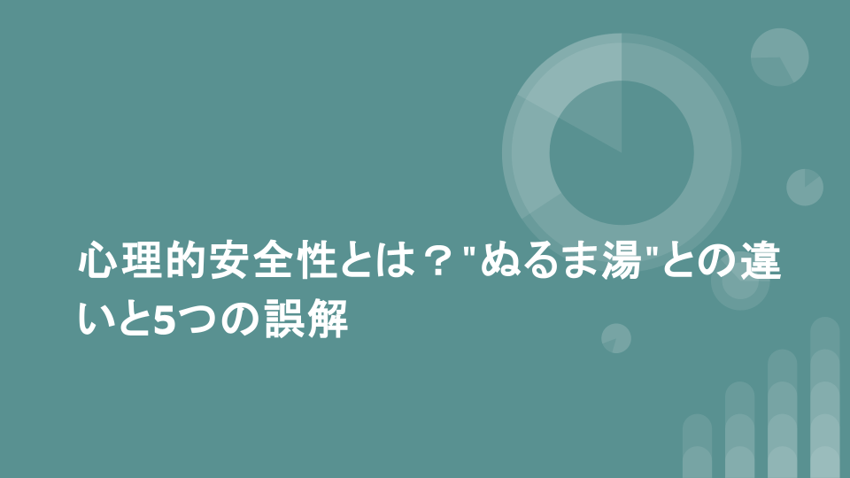 心理的安全性とは？"ぬるま湯"との違いと5つの誤解