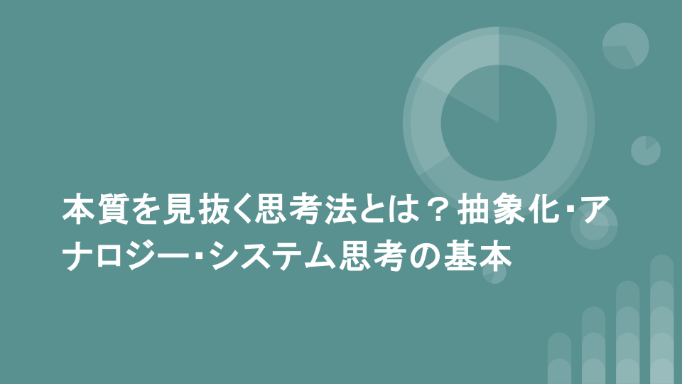 本質を見抜く思考法とは？抽象化・アナロジー・システム思考の基本