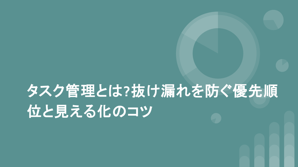 タスク管理とは?抜け漏れを防ぐ優先順位と見える化のコツ