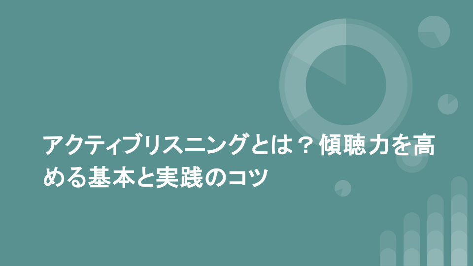 アクティブリスニングとは？傾聴力を高める基本と実践のコツ