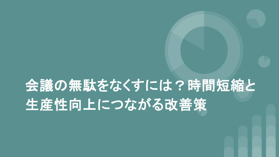 会議の無駄をなくすには？時間短縮と生産性向上につながる改善策