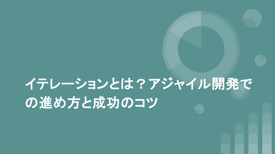 イテレーションとは？アジャイル開発での進め方と成功のコツ