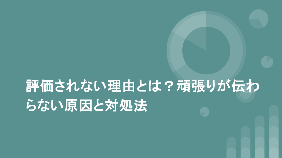評価されない理由とは？頑張りが伝わらない原因と対処法