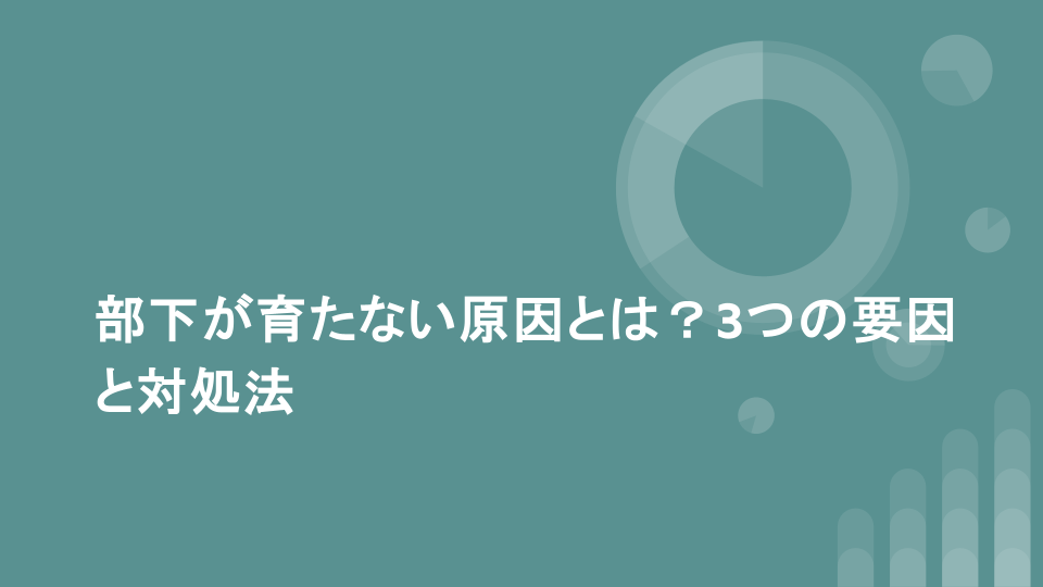 部下が育たない原因とは？3つの要因と対処法
