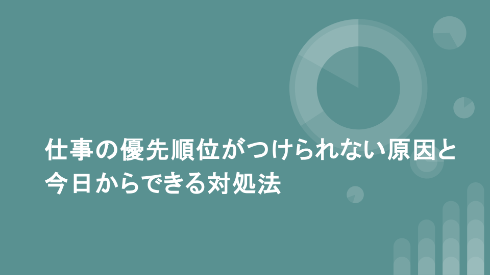 仕事の優先順位がつけられない原因と今日からできる対処法