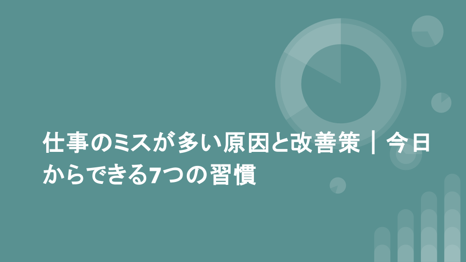仕事のミスが多い原因と改善策｜今日からできる7つの習慣