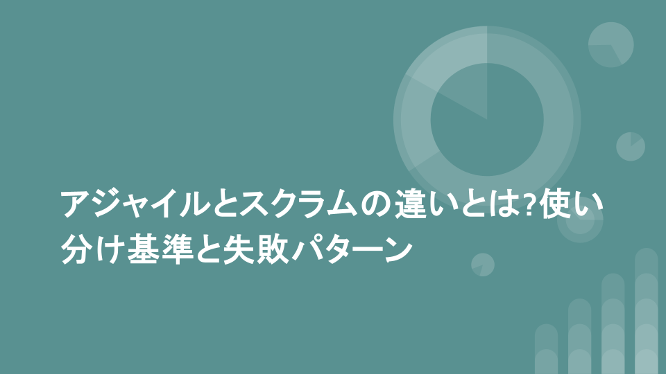 アジャイルとスクラムの違いとは?使い分け基準と失敗パターン