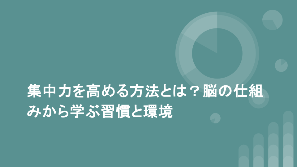 集中力を高める方法とは？脳の仕組みから学ぶ習慣と環境