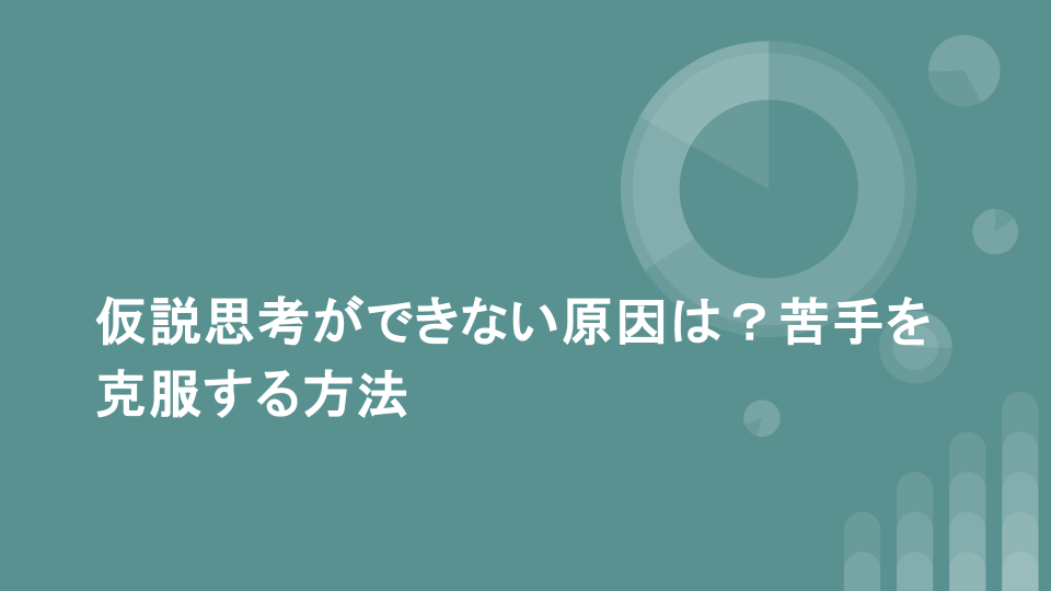 仮説思考ができない原因は？苦手を克服する方法