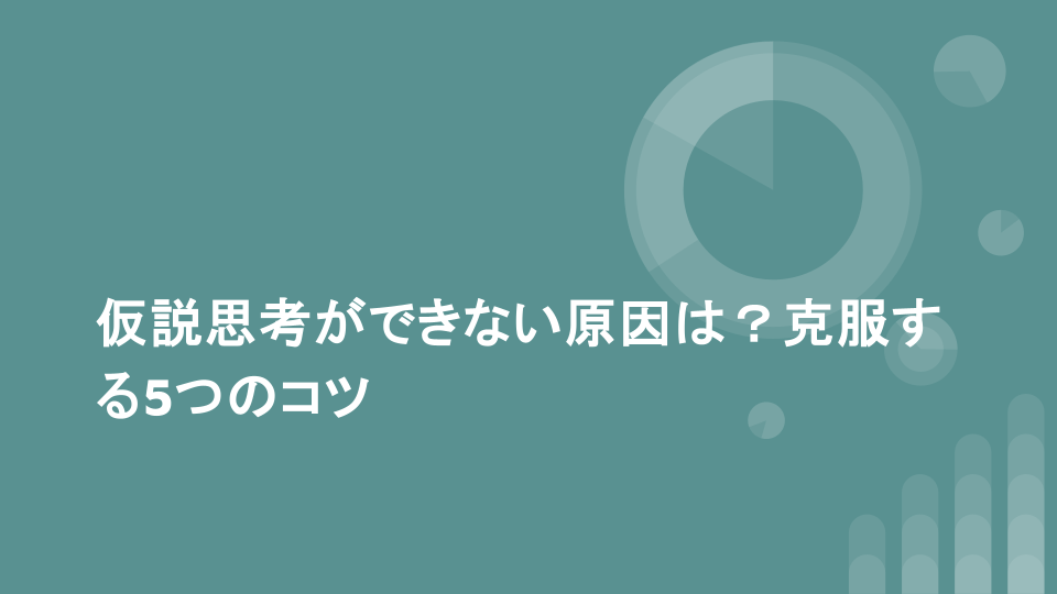 仮説思考ができない原因は？克服する5つのコツ