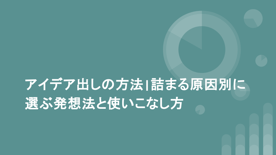 アイデア出しの方法|詰まる原因別に選ぶ発想法と使いこなし方