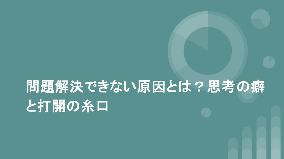 問題解決できない原因とは？思考の癖と打開の糸口