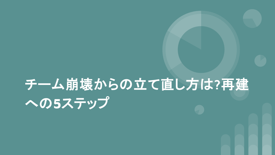 チーム崩壊からの立て直し方は?再建への5ステップ