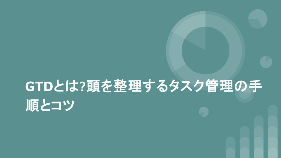 GTDとは?頭を整理するタスク管理の手順とコツ