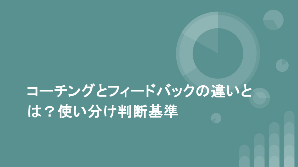 コーチングとフィードバックの違いとは？使い分け判断基準