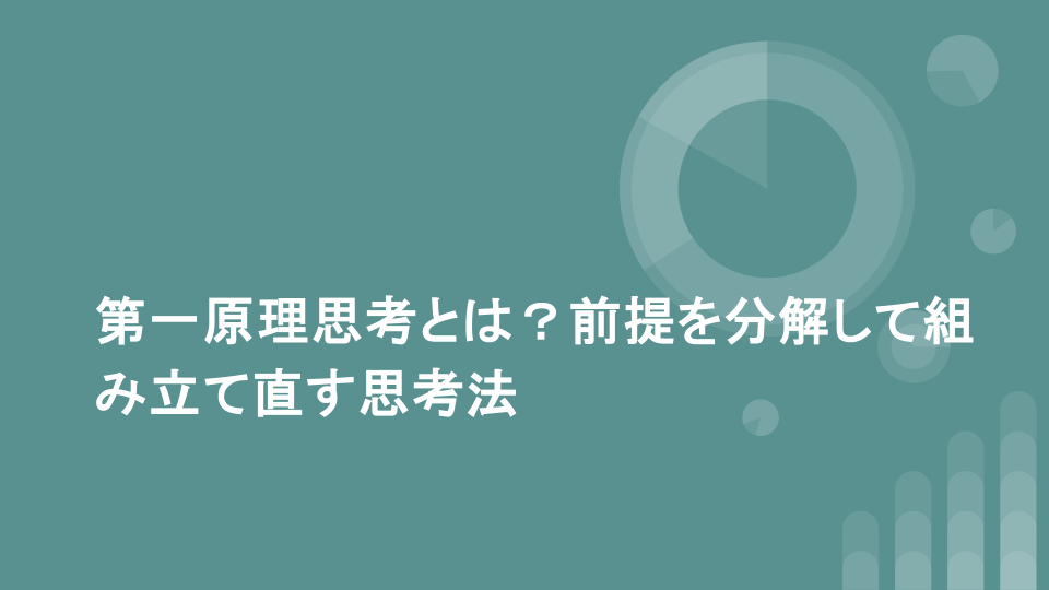 第一原理思考とは？前提を分解して組み立て直す思考法