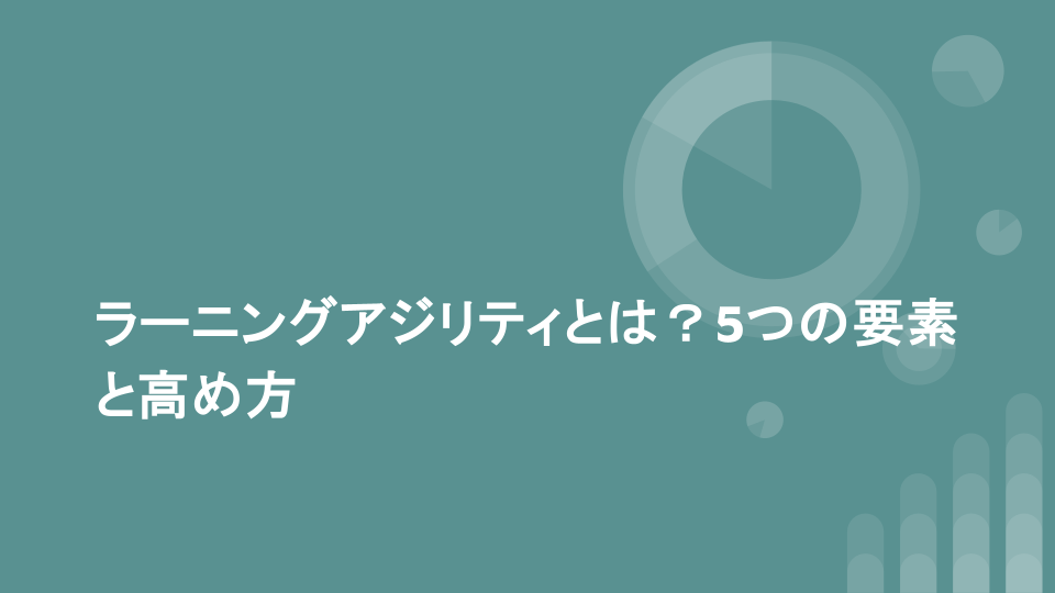 ラーニングアジリティとは？5つの要素と高め方