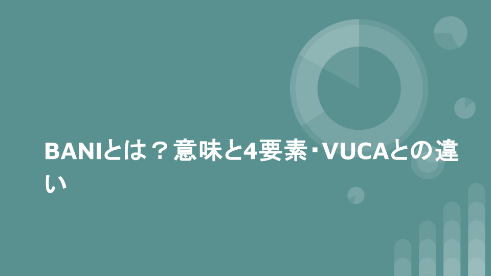 BANIとは？意味と4要素・VUCAとの違い