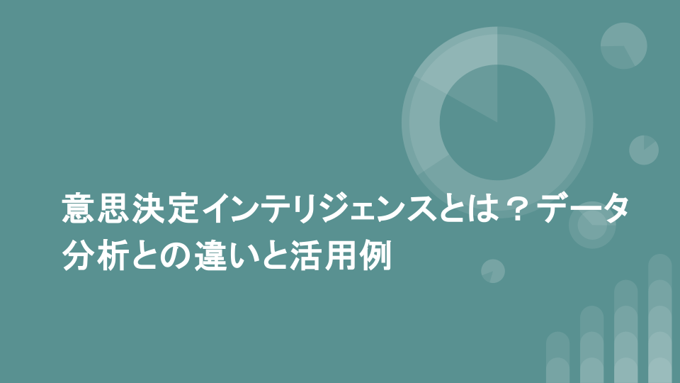 意思決定インテリジェンスとは？データ分析との違いと活用例